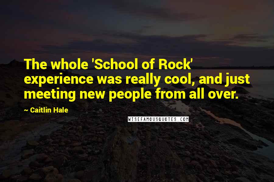 Caitlin Hale Quotes: The whole 'School of Rock' experience was really cool, and just meeting new people from all over.