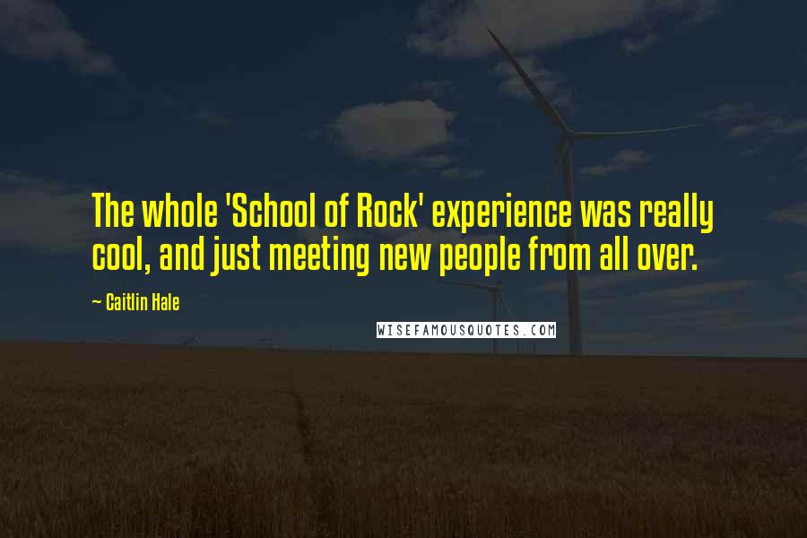 Caitlin Hale Quotes: The whole 'School of Rock' experience was really cool, and just meeting new people from all over.