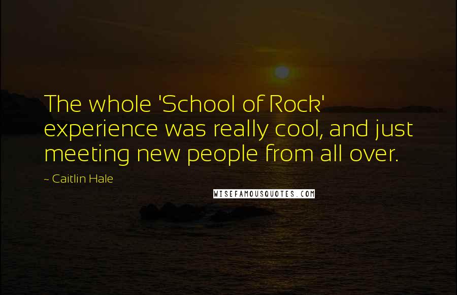 Caitlin Hale Quotes: The whole 'School of Rock' experience was really cool, and just meeting new people from all over.