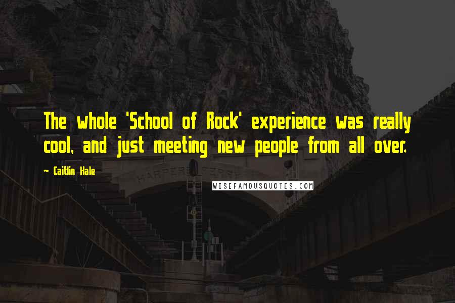 Caitlin Hale Quotes: The whole 'School of Rock' experience was really cool, and just meeting new people from all over.