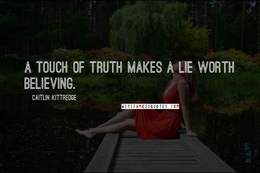 Caitlin Kittredge Quotes: A touch of truth makes a lie worth believing.