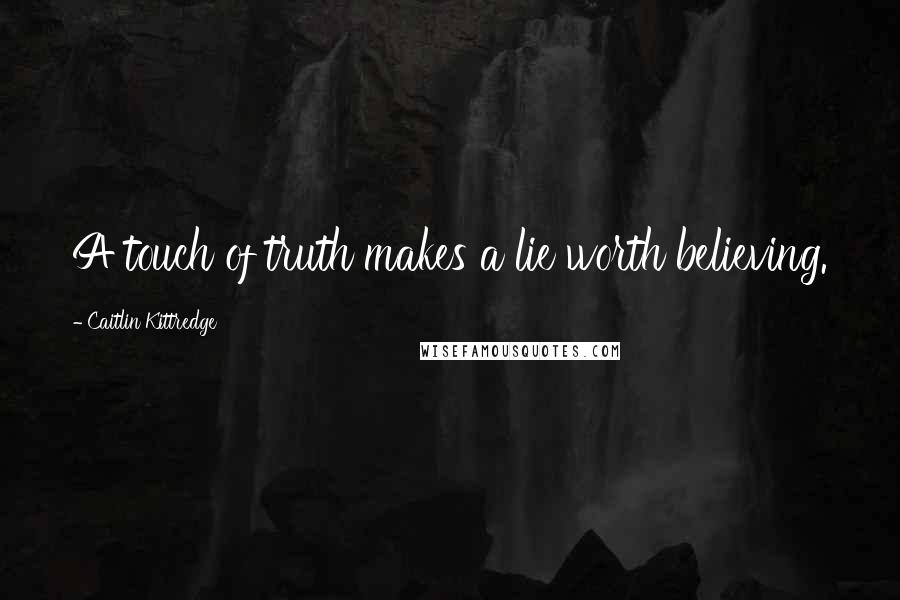 Caitlin Kittredge Quotes: A touch of truth makes a lie worth believing.