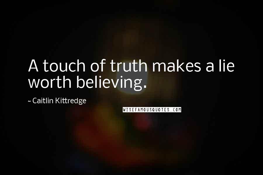 Caitlin Kittredge Quotes: A touch of truth makes a lie worth believing.