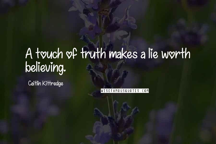 Caitlin Kittredge Quotes: A touch of truth makes a lie worth believing.