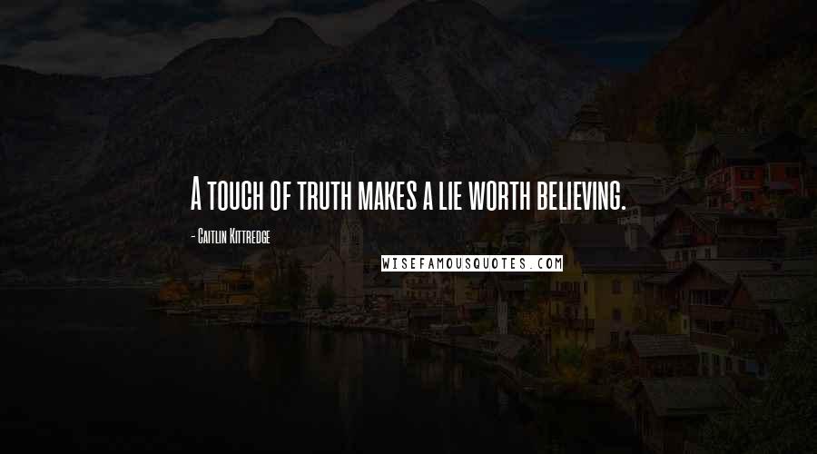 Caitlin Kittredge Quotes: A touch of truth makes a lie worth believing.