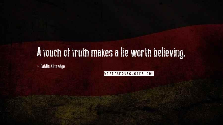 Caitlin Kittredge Quotes: A touch of truth makes a lie worth believing.