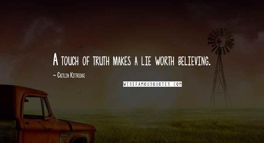 Caitlin Kittredge Quotes: A touch of truth makes a lie worth believing.