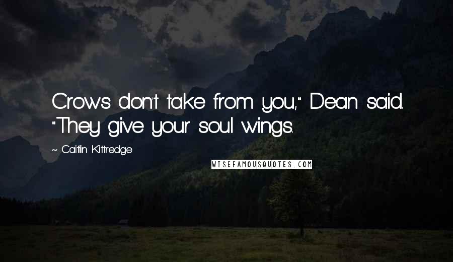 Caitlin Kittredge Quotes: Crows don't take from you," Dean said. "They give your soul wings.
