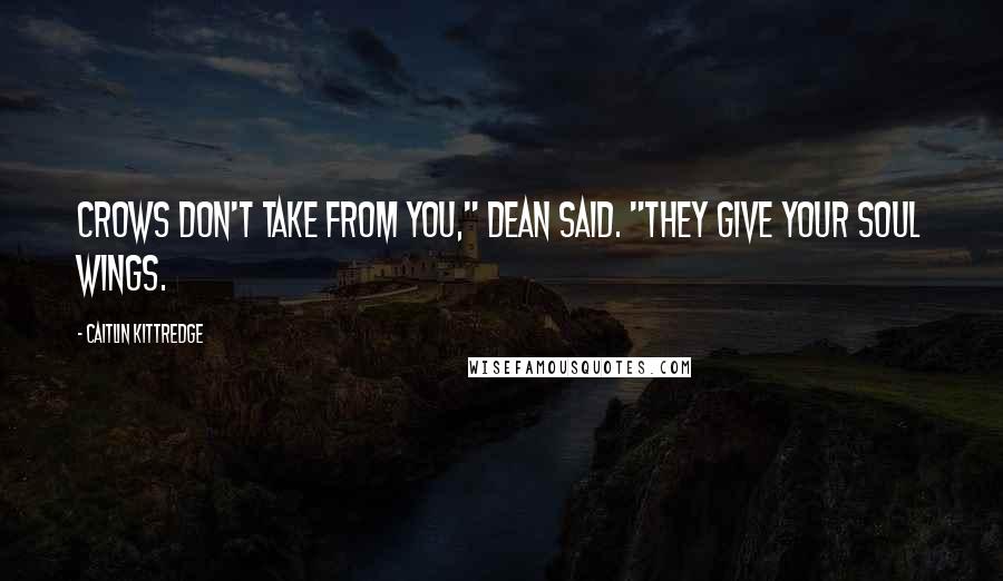 Caitlin Kittredge Quotes: Crows don't take from you," Dean said. "They give your soul wings.