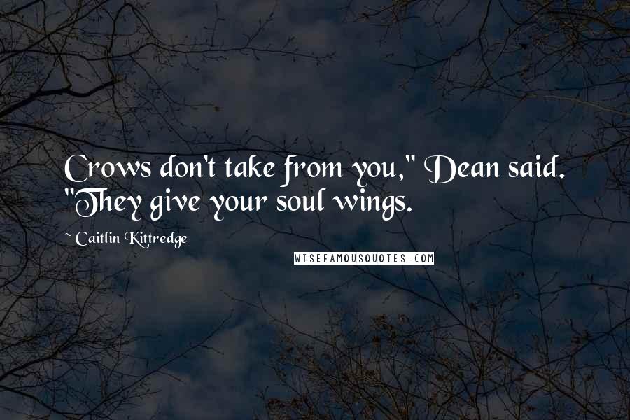 Caitlin Kittredge Quotes: Crows don't take from you," Dean said. "They give your soul wings.