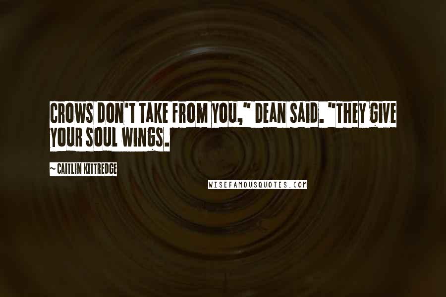 Caitlin Kittredge Quotes: Crows don't take from you," Dean said. "They give your soul wings.
