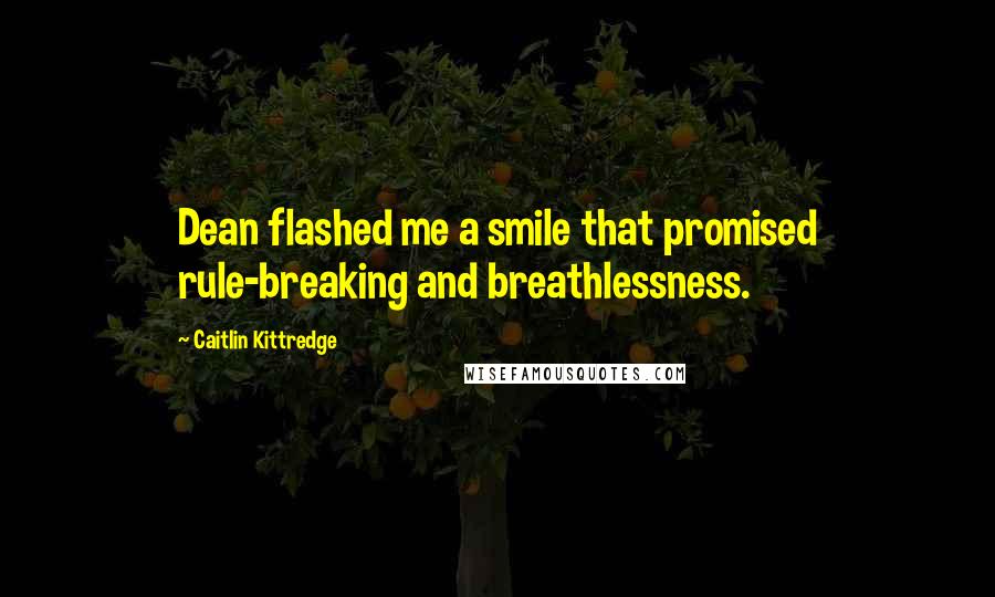 Caitlin Kittredge Quotes: Dean flashed me a smile that promised rule-breaking and breathlessness.