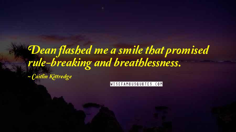 Caitlin Kittredge Quotes: Dean flashed me a smile that promised rule-breaking and breathlessness.