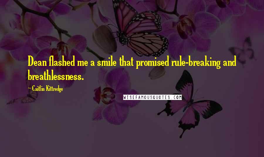 Caitlin Kittredge Quotes: Dean flashed me a smile that promised rule-breaking and breathlessness.