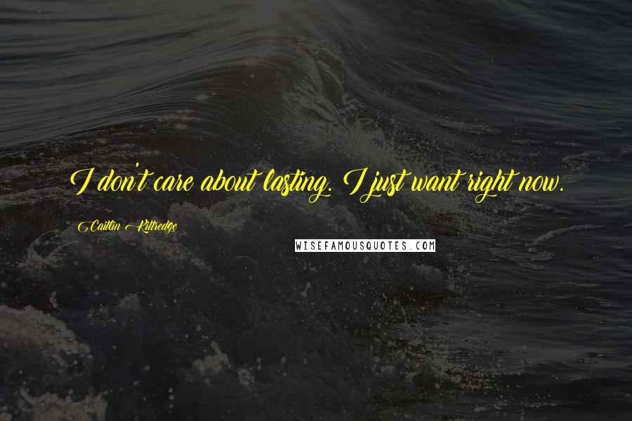 Caitlin Kittredge Quotes: I don't care about lasting. I just want right now.