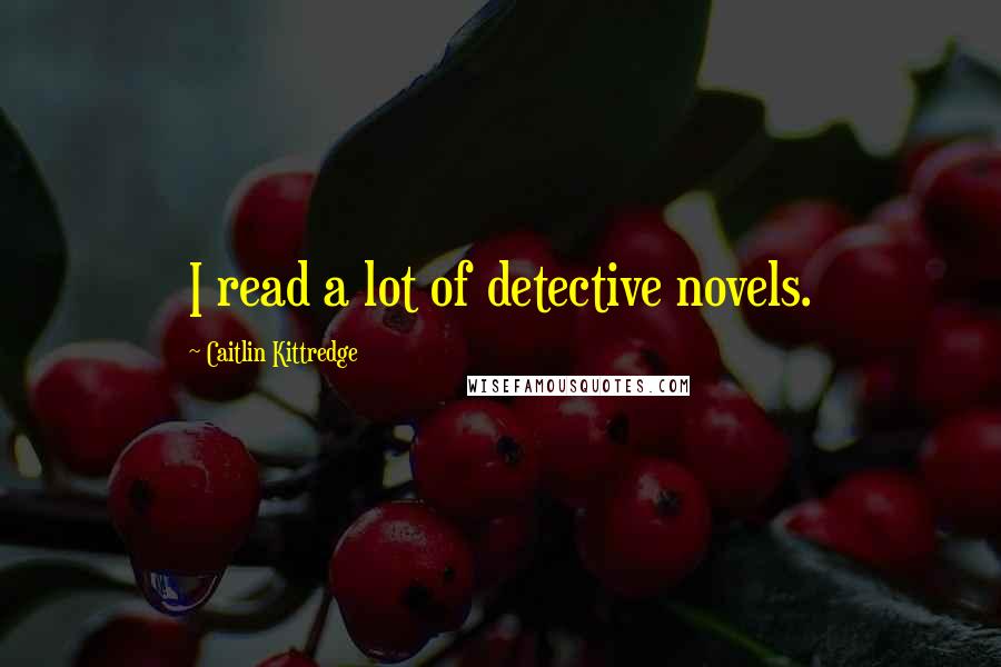 Caitlin Kittredge Quotes: I read a lot of detective novels.