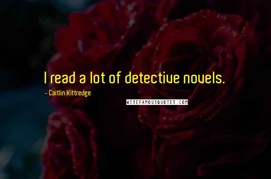 Caitlin Kittredge Quotes: I read a lot of detective novels.