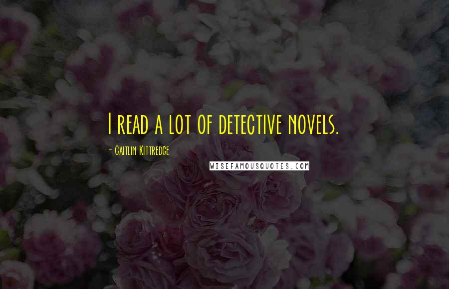 Caitlin Kittredge Quotes: I read a lot of detective novels.