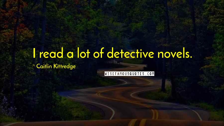 Caitlin Kittredge Quotes: I read a lot of detective novels.