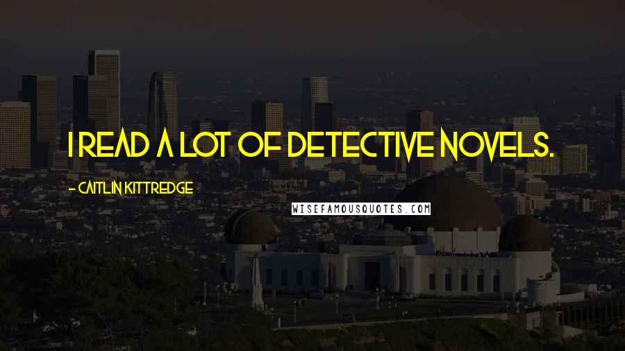 Caitlin Kittredge Quotes: I read a lot of detective novels.