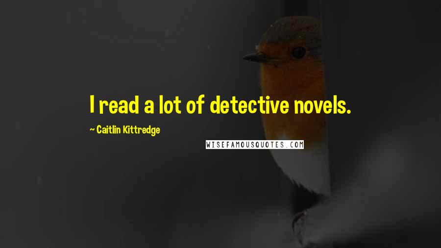 Caitlin Kittredge Quotes: I read a lot of detective novels.