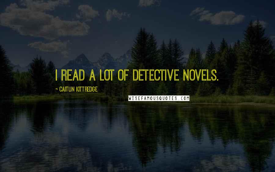 Caitlin Kittredge Quotes: I read a lot of detective novels.