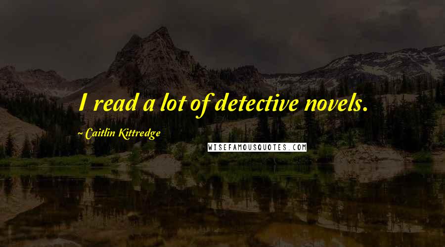 Caitlin Kittredge Quotes: I read a lot of detective novels.