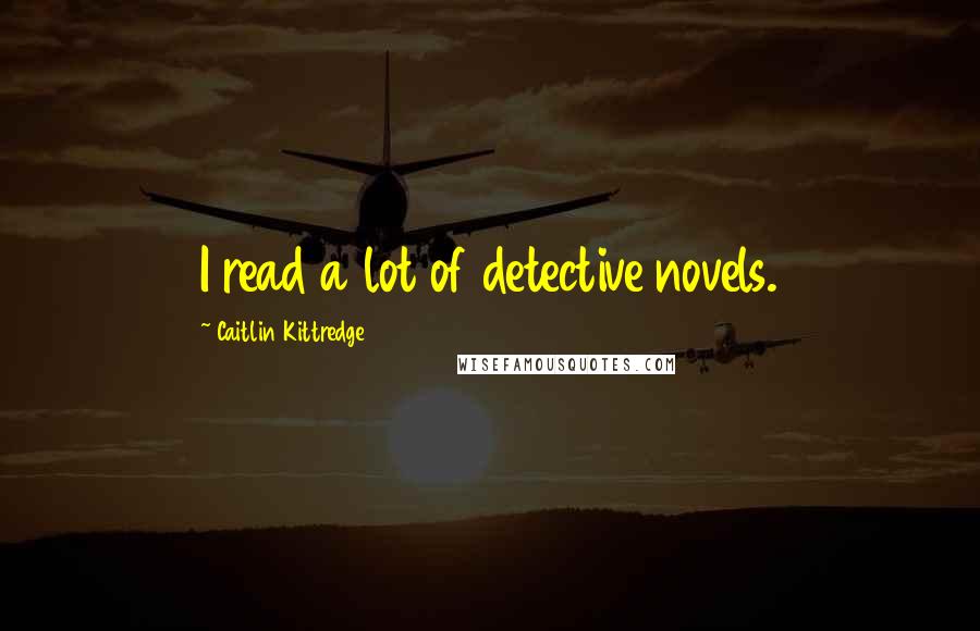 Caitlin Kittredge Quotes: I read a lot of detective novels.