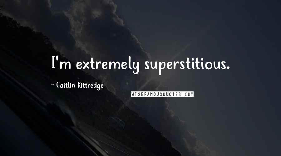 Caitlin Kittredge Quotes: I'm extremely superstitious.