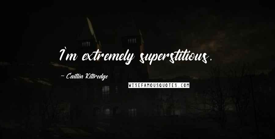 Caitlin Kittredge Quotes: I'm extremely superstitious.