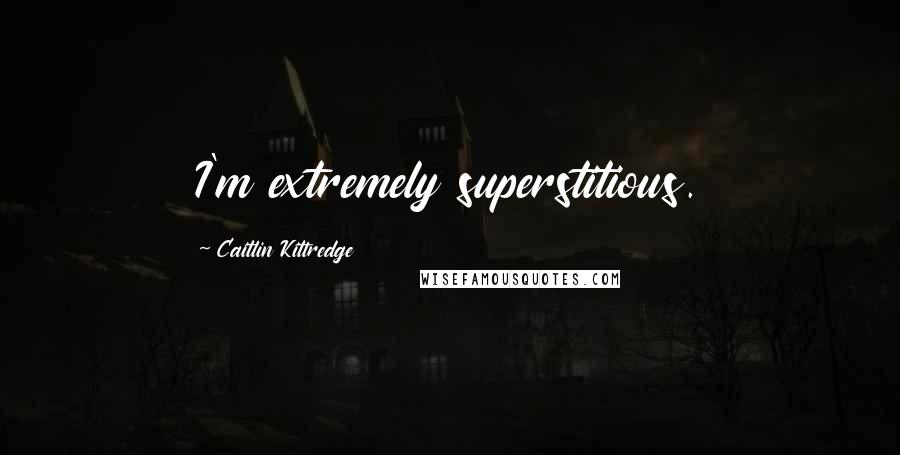 Caitlin Kittredge Quotes: I'm extremely superstitious.