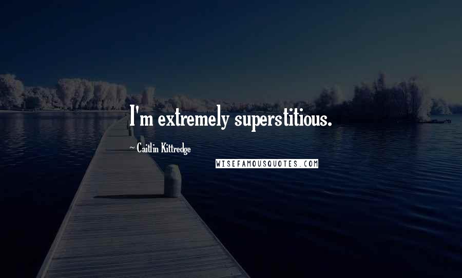 Caitlin Kittredge Quotes: I'm extremely superstitious.