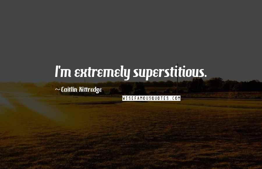 Caitlin Kittredge Quotes: I'm extremely superstitious.