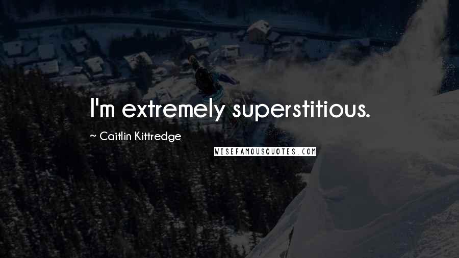 Caitlin Kittredge Quotes: I'm extremely superstitious.