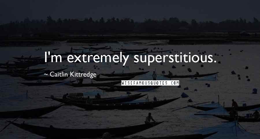 Caitlin Kittredge Quotes: I'm extremely superstitious.