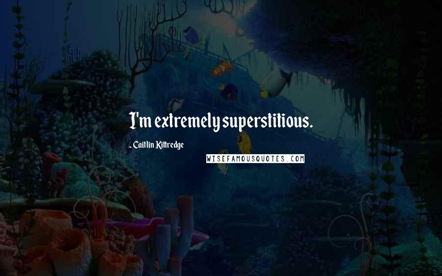 Caitlin Kittredge Quotes: I'm extremely superstitious.