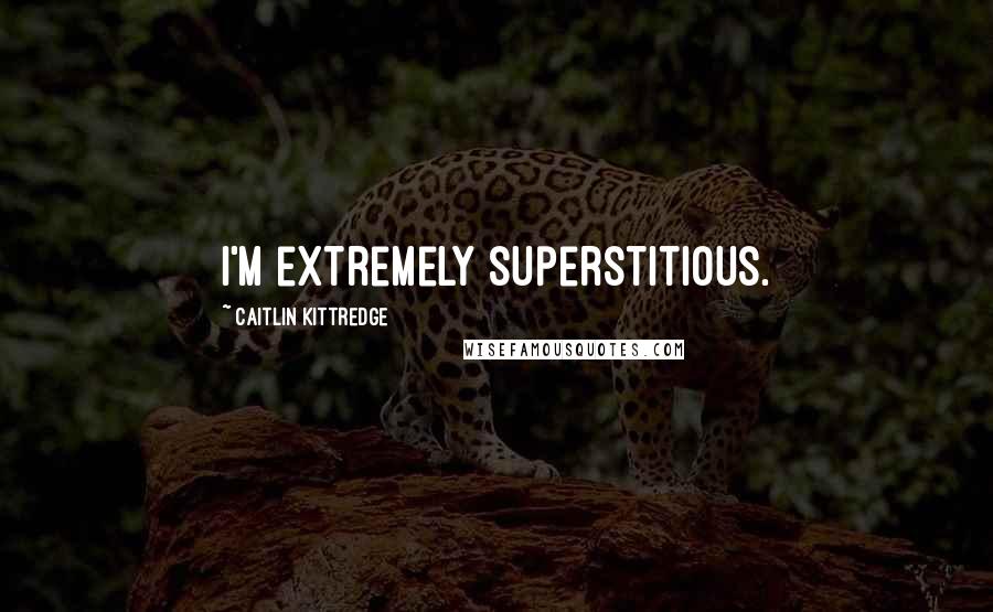 Caitlin Kittredge Quotes: I'm extremely superstitious.