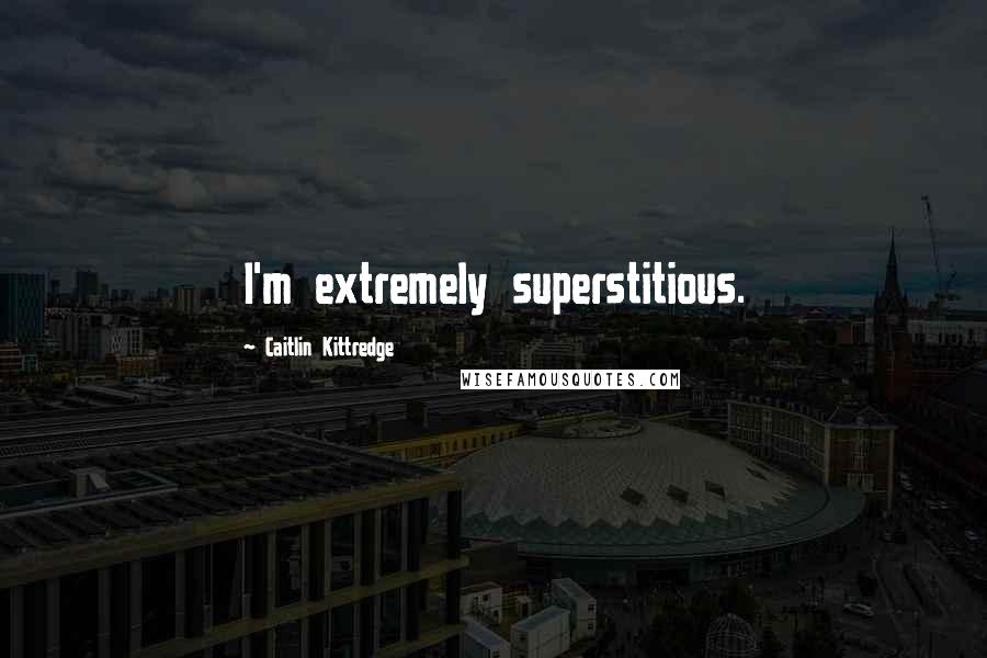 Caitlin Kittredge Quotes: I'm extremely superstitious.