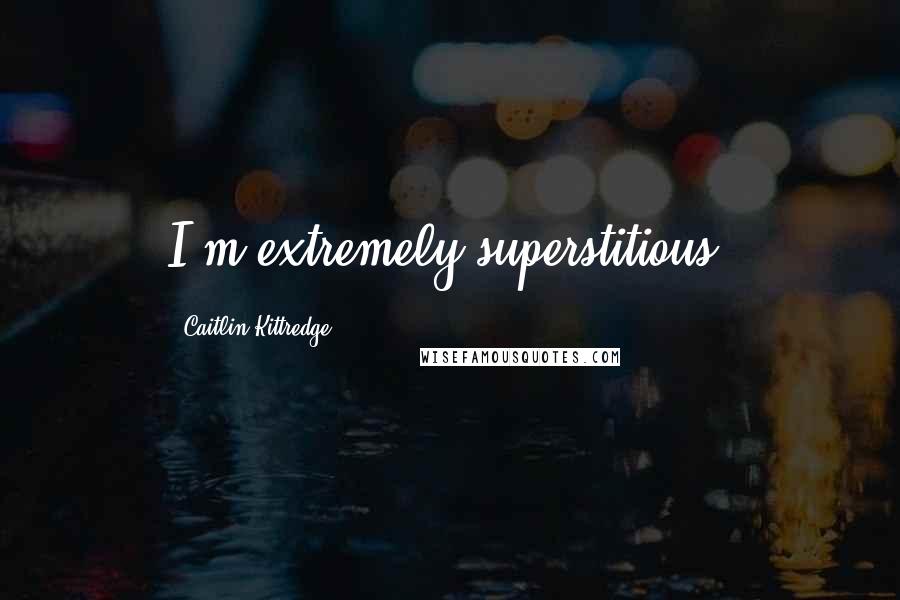 Caitlin Kittredge Quotes: I'm extremely superstitious.