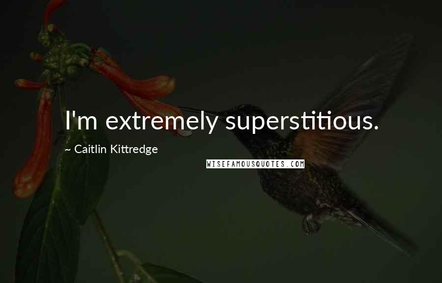Caitlin Kittredge Quotes: I'm extremely superstitious.