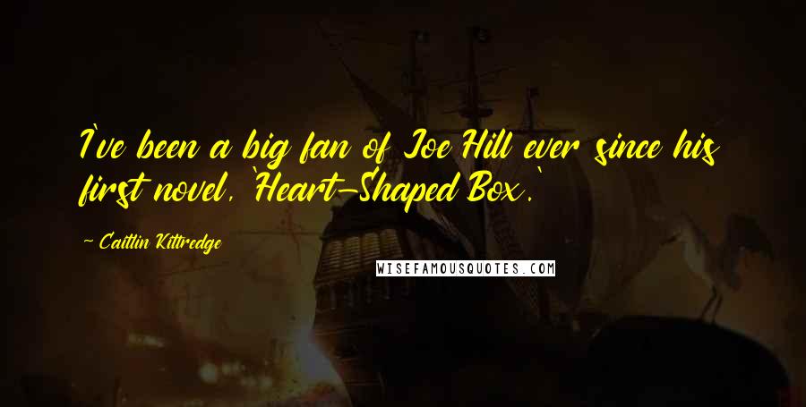 Caitlin Kittredge Quotes: I've been a big fan of Joe Hill ever since his first novel, 'Heart-Shaped Box.'