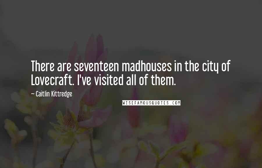 Caitlin Kittredge Quotes: There are seventeen madhouses in the city of Lovecraft. I've visited all of them.