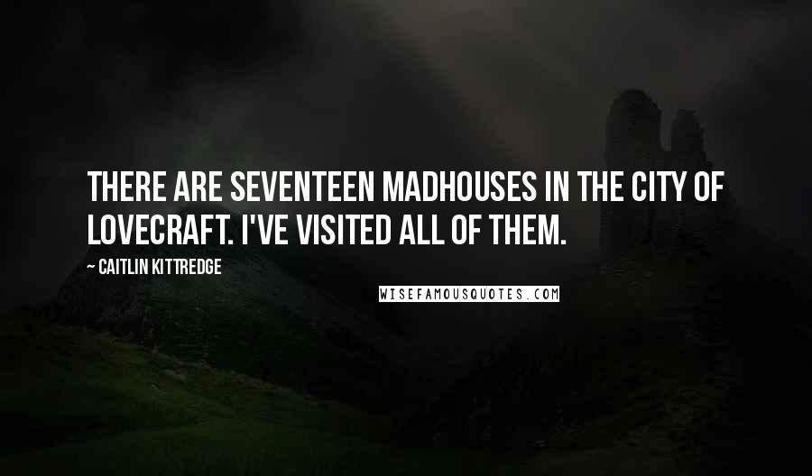Caitlin Kittredge Quotes: There are seventeen madhouses in the city of Lovecraft. I've visited all of them.