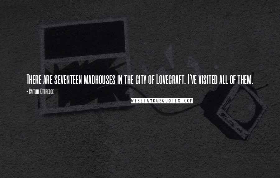 Caitlin Kittredge Quotes: There are seventeen madhouses in the city of Lovecraft. I've visited all of them.
