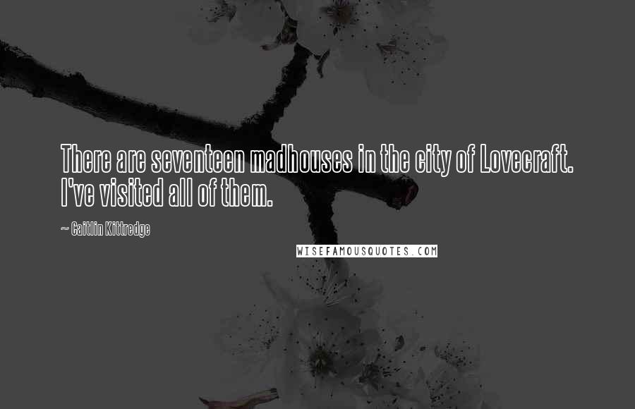 Caitlin Kittredge Quotes: There are seventeen madhouses in the city of Lovecraft. I've visited all of them.