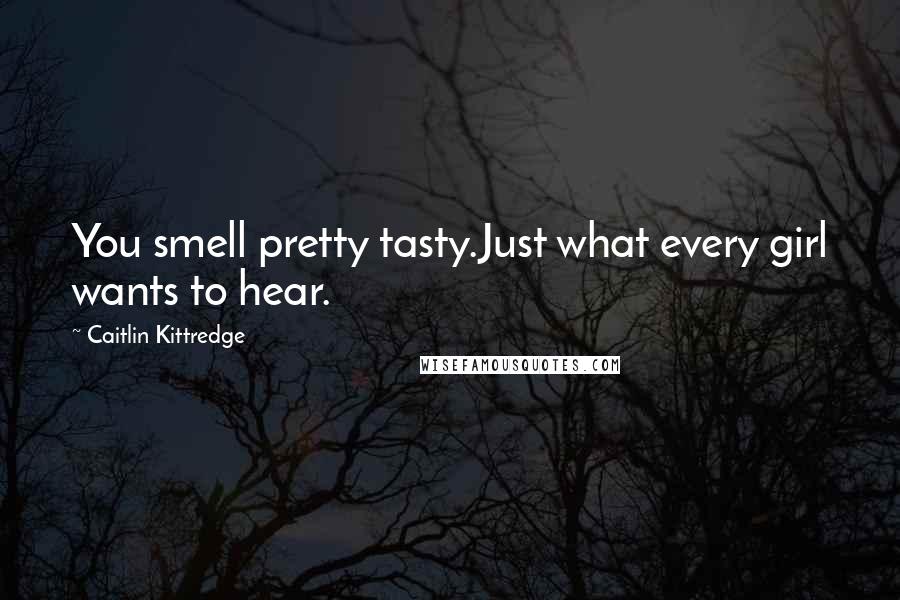 Caitlin Kittredge Quotes: You smell pretty tasty.Just what every girl wants to hear.