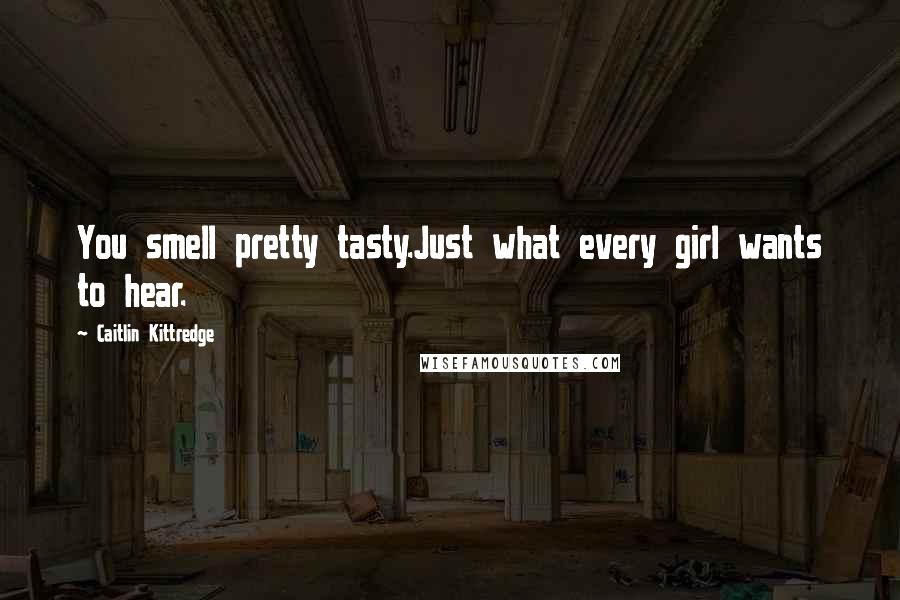 Caitlin Kittredge Quotes: You smell pretty tasty.Just what every girl wants to hear.