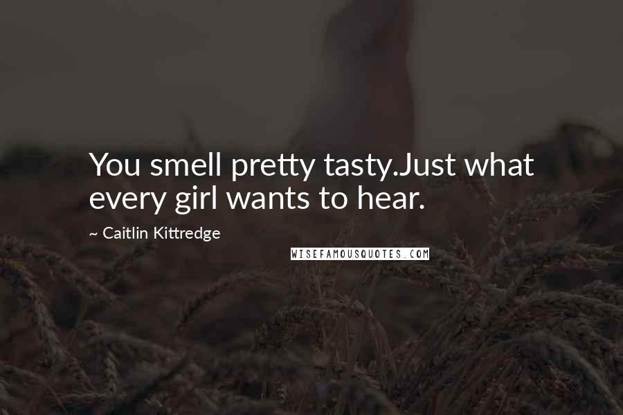 Caitlin Kittredge Quotes: You smell pretty tasty.Just what every girl wants to hear.