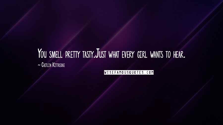 Caitlin Kittredge Quotes: You smell pretty tasty.Just what every girl wants to hear.