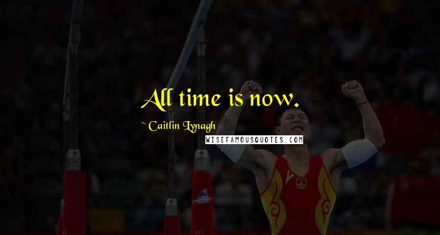 Caitlin Lynagh Quotes: All time is now.